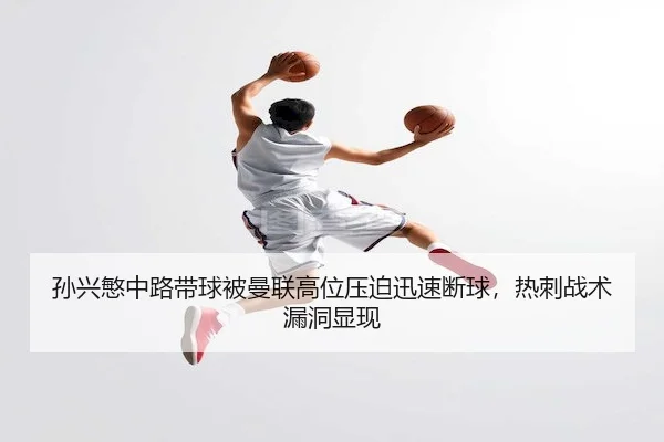 孙兴慜中路带球被曼联高位压迫迅速断球，热刺战术漏洞显现（J9）